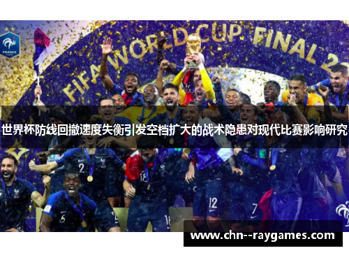 世界杯防线回撤速度失衡引发空档扩大的战术隐患对现代比赛影响研究