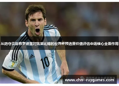 从防守贡献看罗德里对阵莱比锡的世界杯预选赛价值评估中场核心全面作用 从防守贡献看罗德里对阵莱比锡的世界杯预选赛价值评估中场核心全面作用