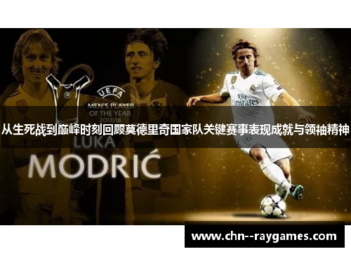 从生死战到巅峰时刻回顾莫德里奇国家队关键赛事表现成就与领袖精神 从生死战到巅峰时刻回顾莫德里奇国家队关键赛事表现成就与领袖精神