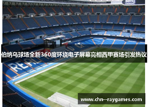 伯纳乌球场全新360度环绕电子屏幕亮相西甲赛场引发热议 伯纳乌球场全新360度环绕电子屏幕亮相西甲赛场引发热议