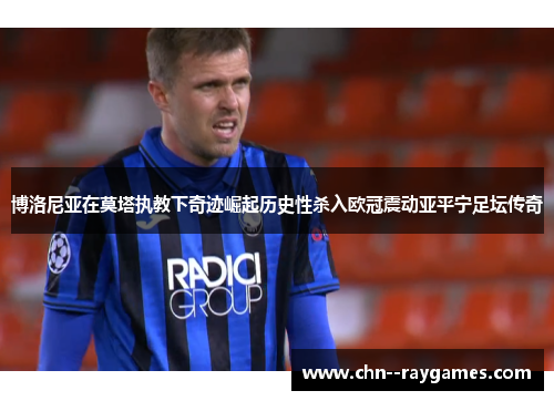 博洛尼亚在莫塔执教下奇迹崛起历史性杀入欧冠震动亚平宁足坛传奇 博洛尼亚在莫塔执教下奇迹崛起历史性杀入欧冠震动亚平宁足坛传奇