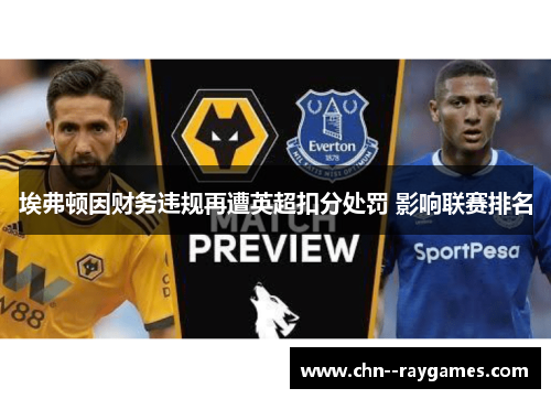 埃弗顿因财务违规再遭英超扣分处罚 影响联赛排名 埃弗顿因财务违规再遭英超扣分处罚 影响联赛排名