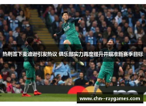 热刺签下麦迪逊引发热议 俱乐部实力再度提升并瞄准新赛季目标