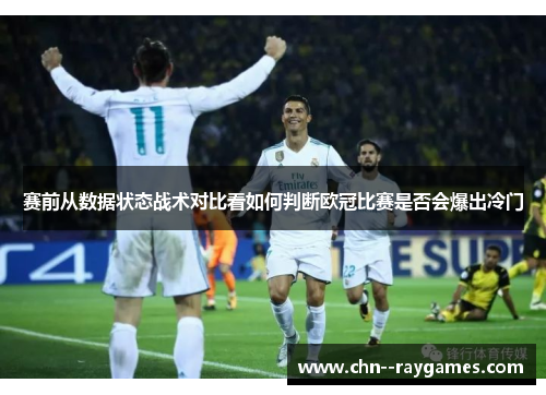 赛前从数据状态战术对比看如何判断欧冠比赛是否会爆出冷门