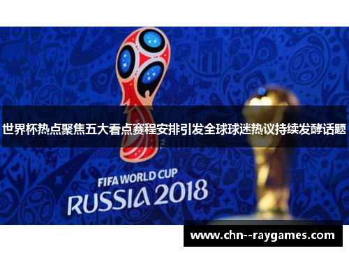 世界杯热点聚焦五大看点赛程安排引发全球球迷热议持续发酵话题